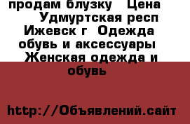 продам блузку › Цена ­ 350 - Удмуртская респ., Ижевск г. Одежда, обувь и аксессуары » Женская одежда и обувь   